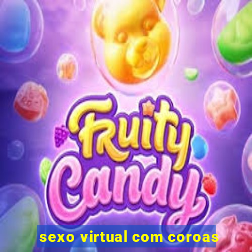 sexo virtual com coroas