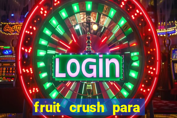 fruit crush para ganhar dinheiro