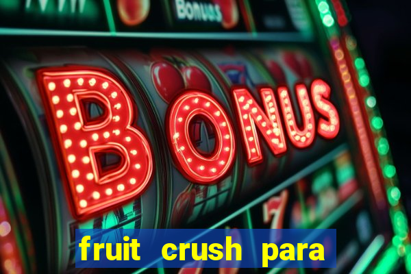 fruit crush para ganhar dinheiro