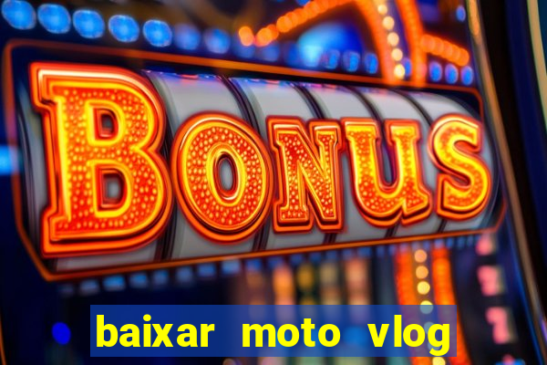 baixar moto vlog brasil dinheiro infinito