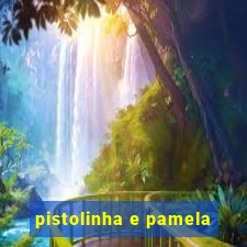 pistolinha e pamela