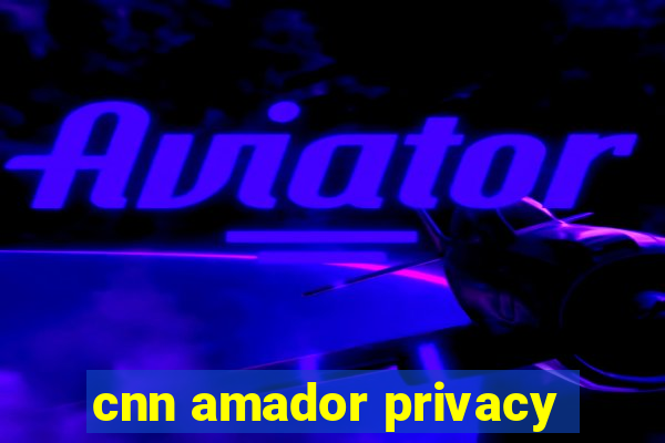 cnn amador privacy