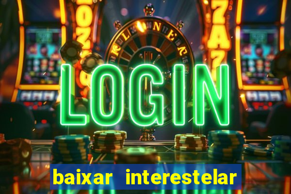 baixar interestelar 4k dublado