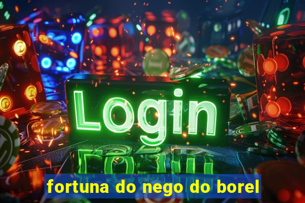 fortuna do nego do borel