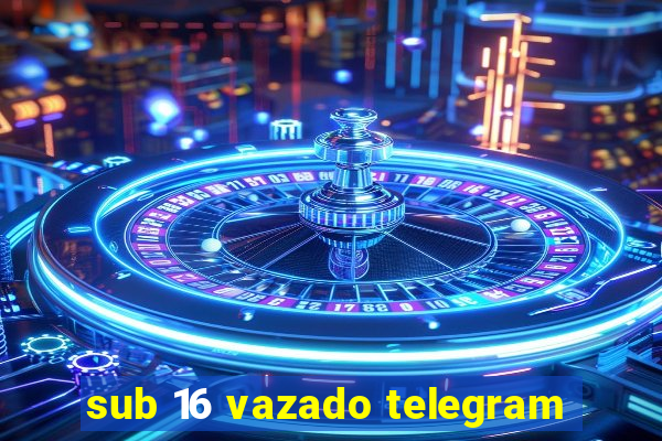 sub 16 vazado telegram