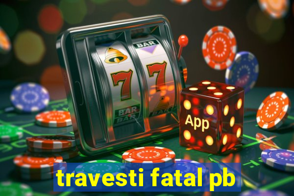 travesti fatal pb