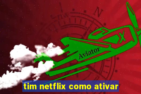 tim netflix como ativar