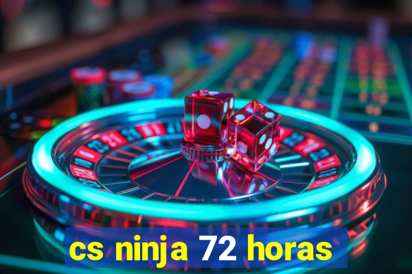 cs ninja 72 horas