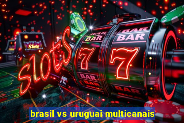 brasil vs uruguai multicanais