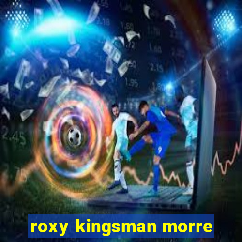 roxy kingsman morre