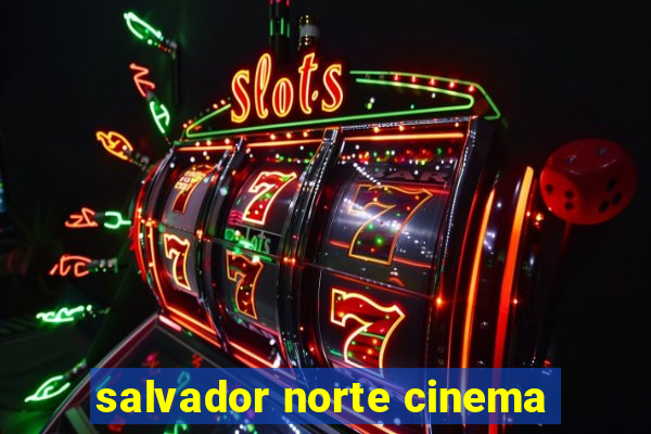 salvador norte cinema