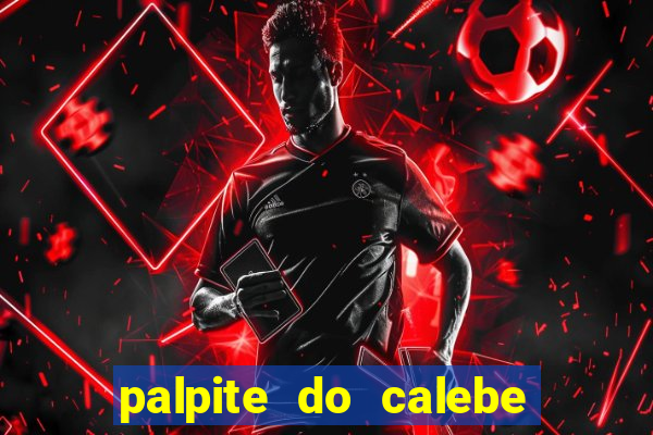 palpite do calebe para hoje