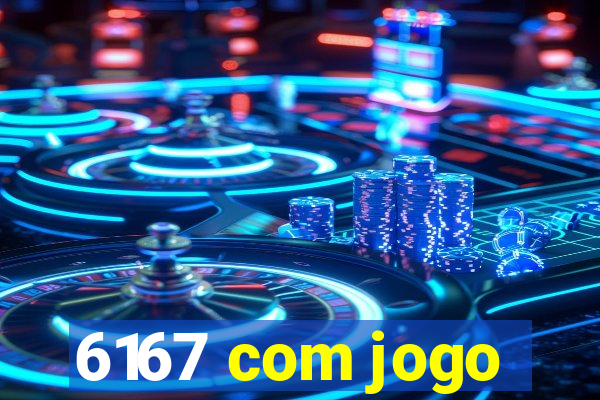 6167 com jogo