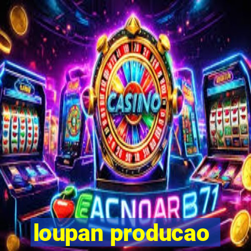 loupan producao