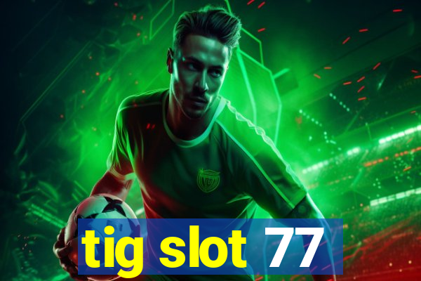 tig slot 77