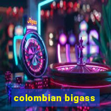 colombian bigass