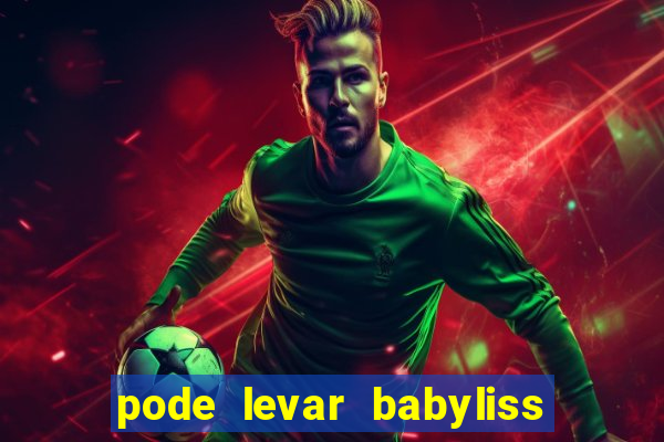 pode levar babyliss no cruzeiro