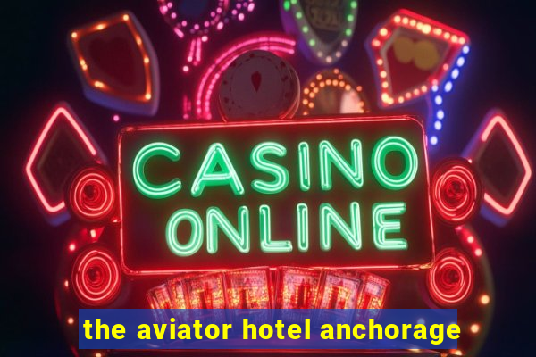 the aviator hotel anchorage