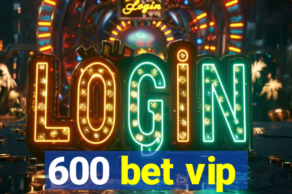 600 bet vip