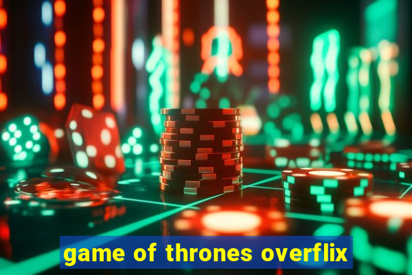 game of thrones overflix