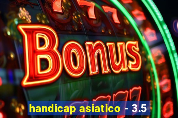 handicap asiatico - 3.5