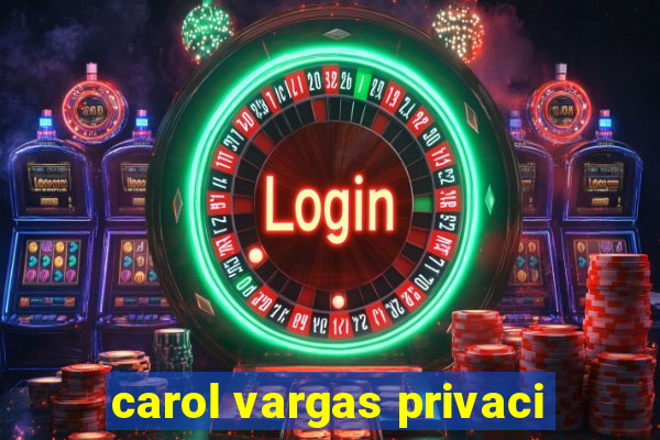 carol vargas privaci