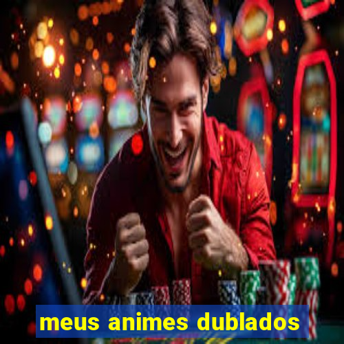 meus animes dublados