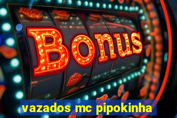 vazados mc pipokinha