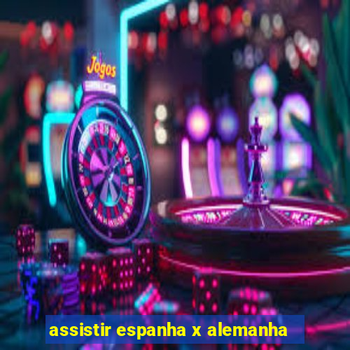 assistir espanha x alemanha