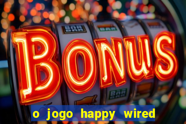 o jogo happy wired paga mesmo