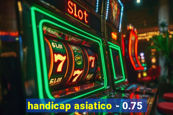 handicap asiatico - 0.75