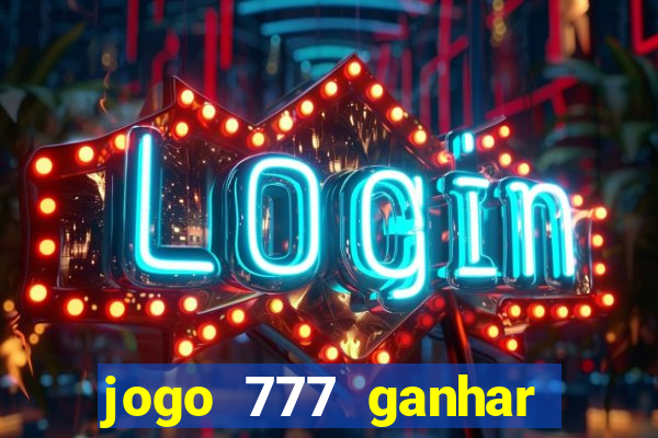 jogo 777 ganhar dinheiro de verdade