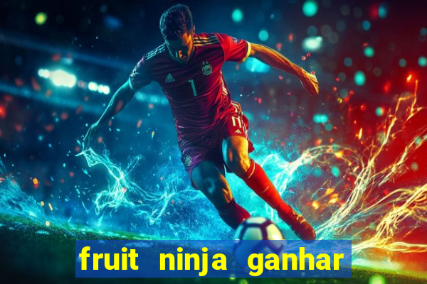 fruit ninja ganhar dinheiro sem depositar