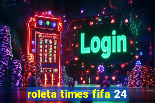 roleta times fifa 24