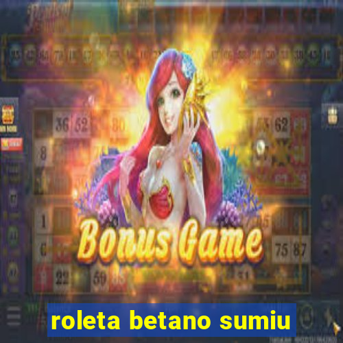 roleta betano sumiu