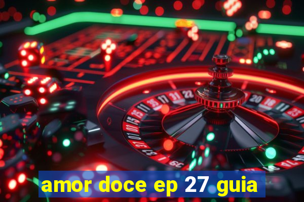 amor doce ep 27 guia