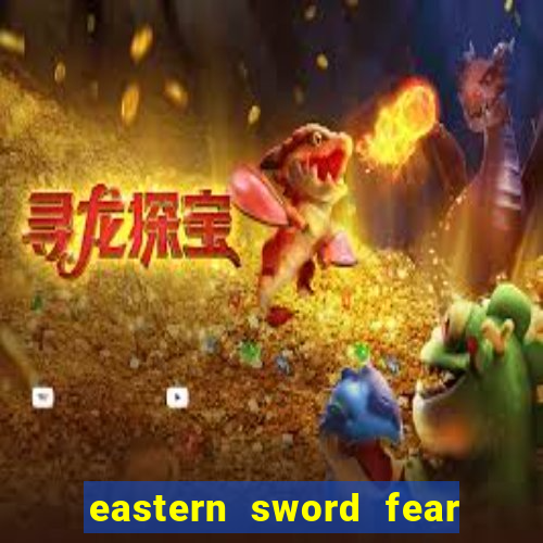 eastern sword fear and hunger