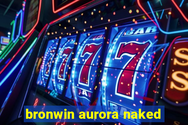 bronwin aurora naked