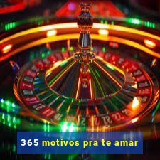 365 motivos pra te amar