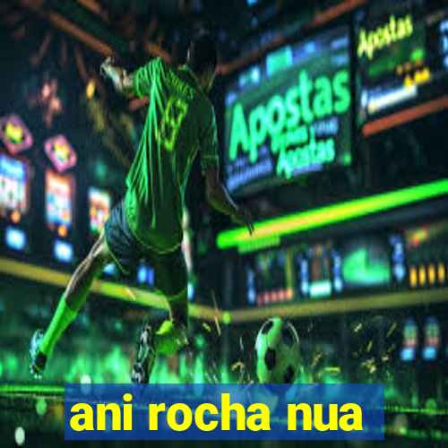 ani rocha nua