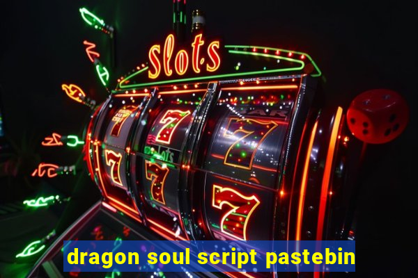 dragon soul script pastebin