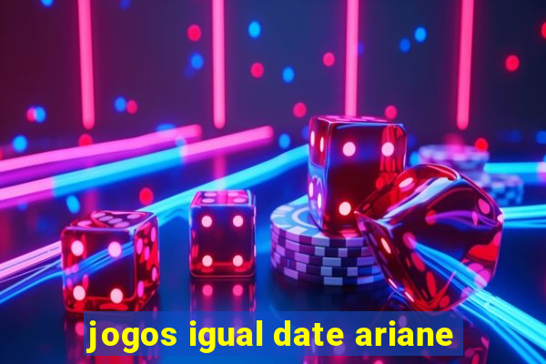 jogos igual date ariane