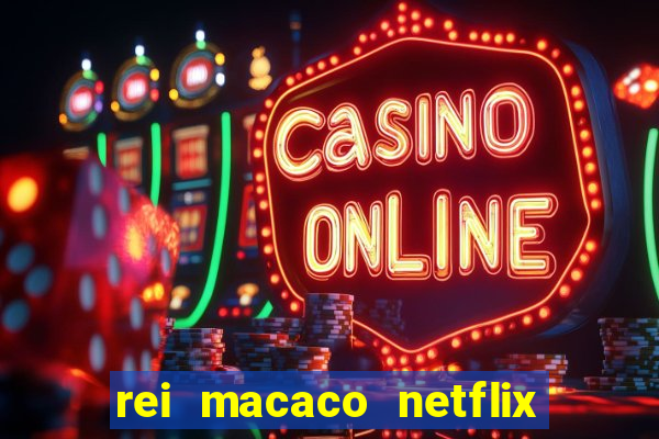 rei macaco netflix 3 temporada