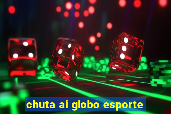 chuta ai globo esporte