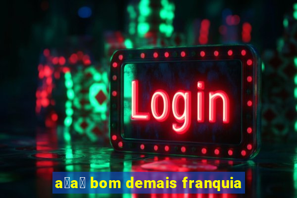 a莽a铆 bom demais franquia