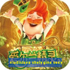 vladislava shelygina sexy