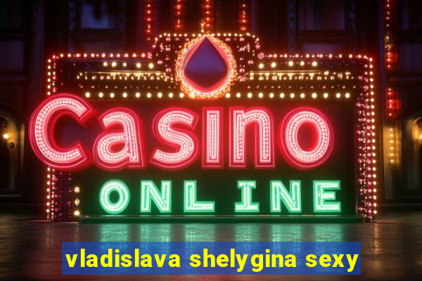 vladislava shelygina sexy