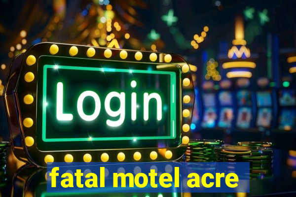 fatal motel acre