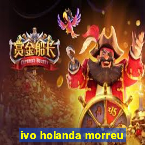 ivo holanda morreu