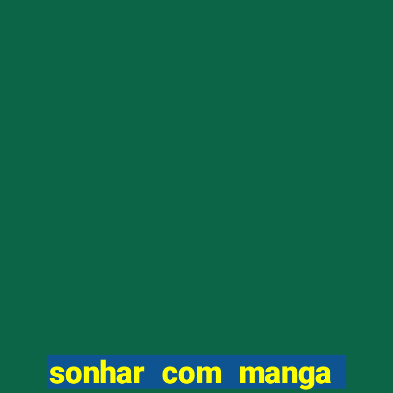 sonhar com manga no jogo do bicho